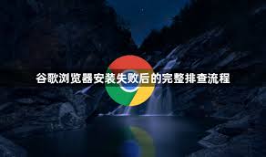 谷歌浏览器安装失败怎么办？常见问题排查指南 