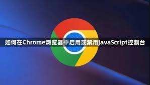 谷歌浏览器如何使用JavaScript控制台？完整入门与实战指南 
